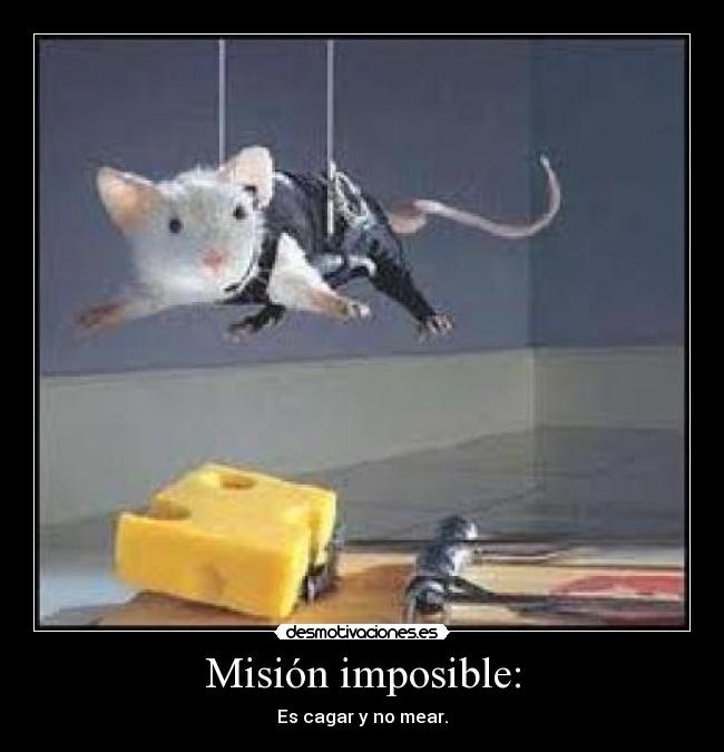 Misión imposible: - Es cagar y no mear.