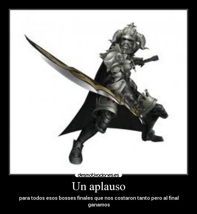 Un aplauso - para todos esos bosses finales que nos costaron tanto pero al final ganamos