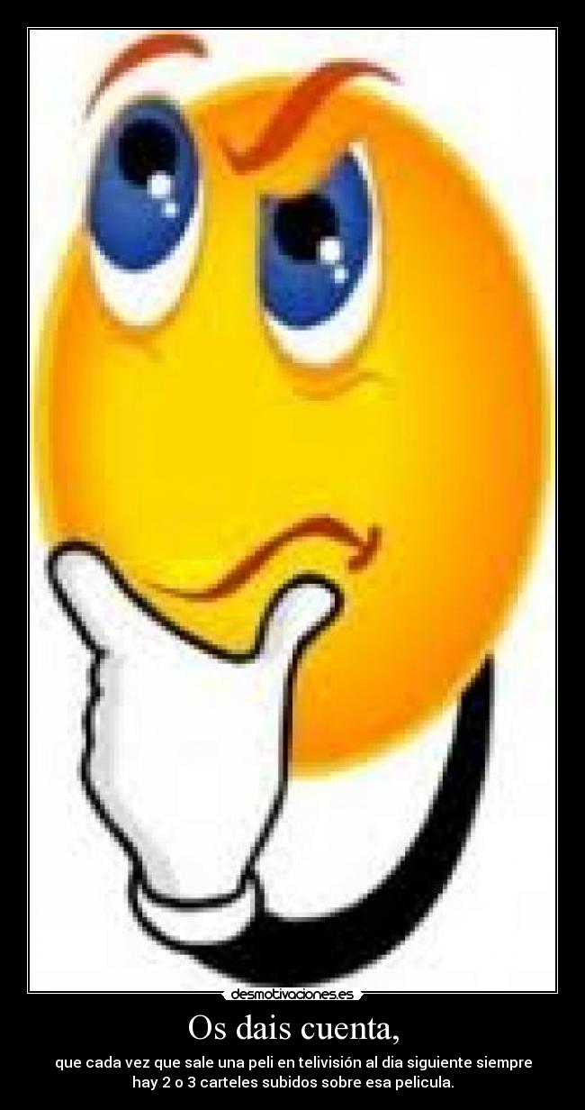 Os dais cuenta, - que cada vez que sale una peli en telivisión al dia siguiente siempre
hay 2 o 3 carteles subidos sobre esa pelicula.