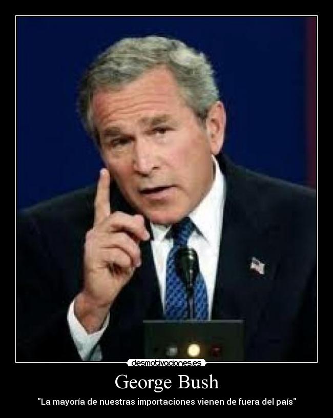 George Bush - La mayoría de nuestras importaciones vienen de fuera del país