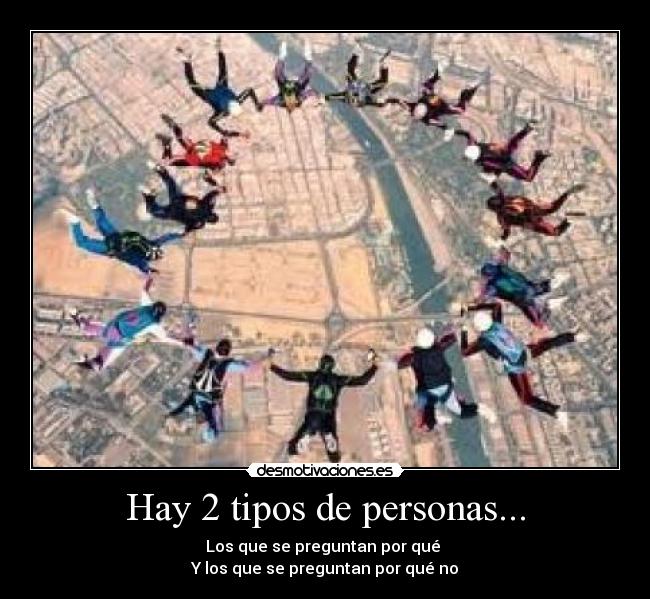 Hay 2 tipos de personas... - Los que se preguntan por qué
Y los que se preguntan por qué no