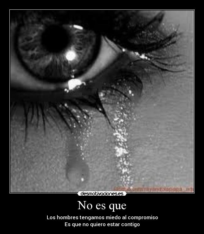 No es que - Los hombres tengamos miedo al compromiso
Es que no quiero estar contigo