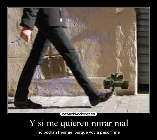 Y si me quieren mirar mal - no podrán herirme, porque voy a paso firme