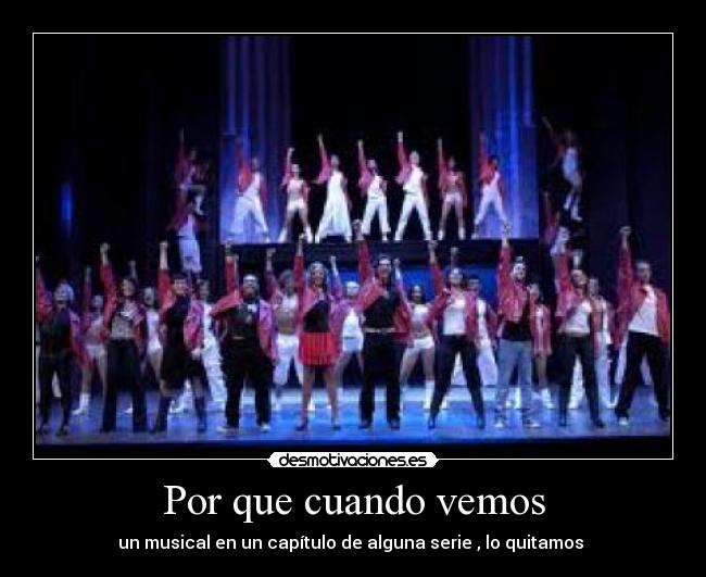 Por que cuando vemos - un musical en un capítulo de alguna serie , lo quitamos