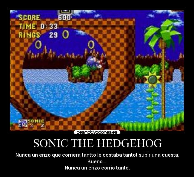 SONIC THE HEDGEHOG - Nunca un erizo que corriera tantto le costaba tantot subir una cuesta.
Bueno....
Nunca un erizo corrio tanto.