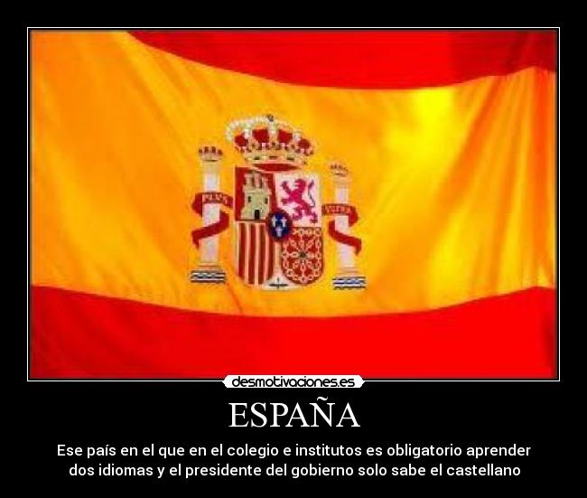 ESPAÑA - Ese país en el que en el colegio e institutos es obligatorio aprender
dos idiomas y el presidente del gobierno solo sabe el castellano