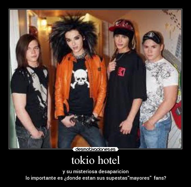 tokio hotel - y su misteriosa desaparicion
lo importante es ¿donde estan sus supestasmayores  fans?