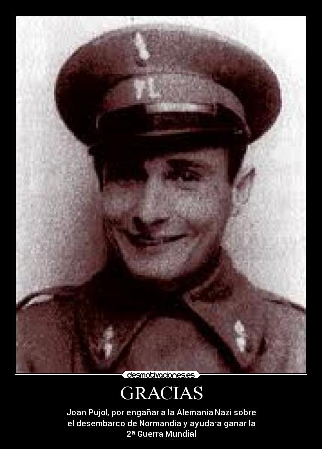 GRACIAS - Joan Pujol, por engañar a la Alemania Nazi sobre
el desembarco de Normandia y ayudara ganar la
2ª Guerra Mundial
