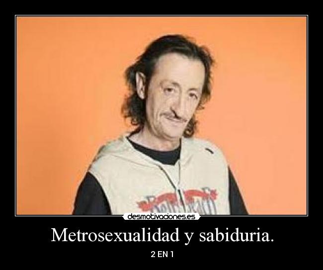 Metrosexualidad y sabiduria. -