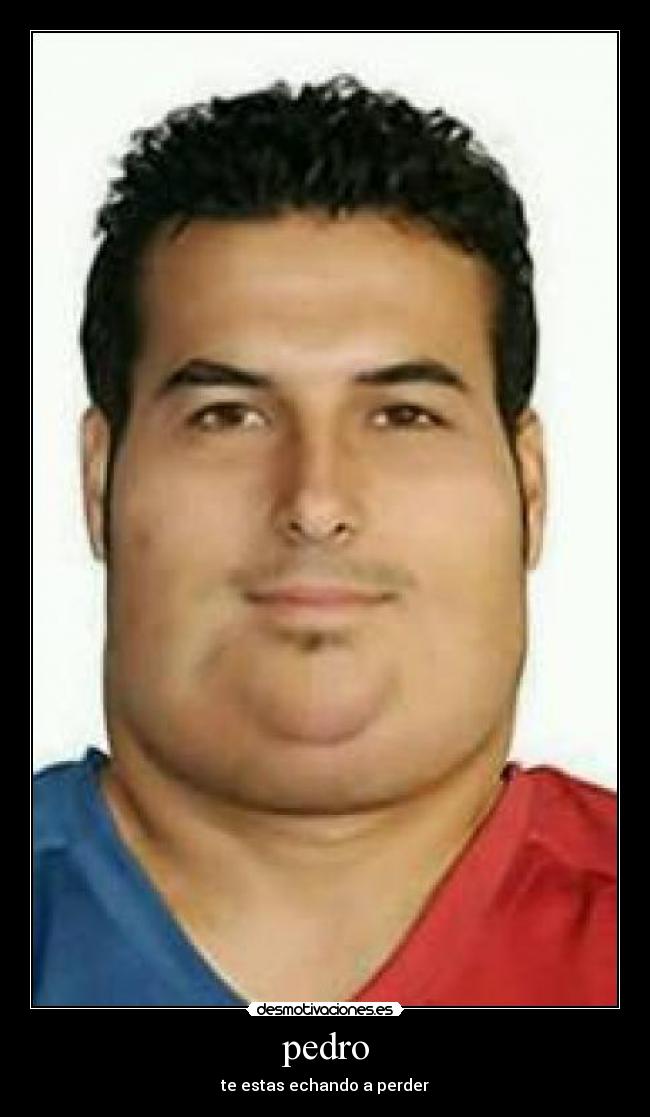 pedro - te estas echando a perder