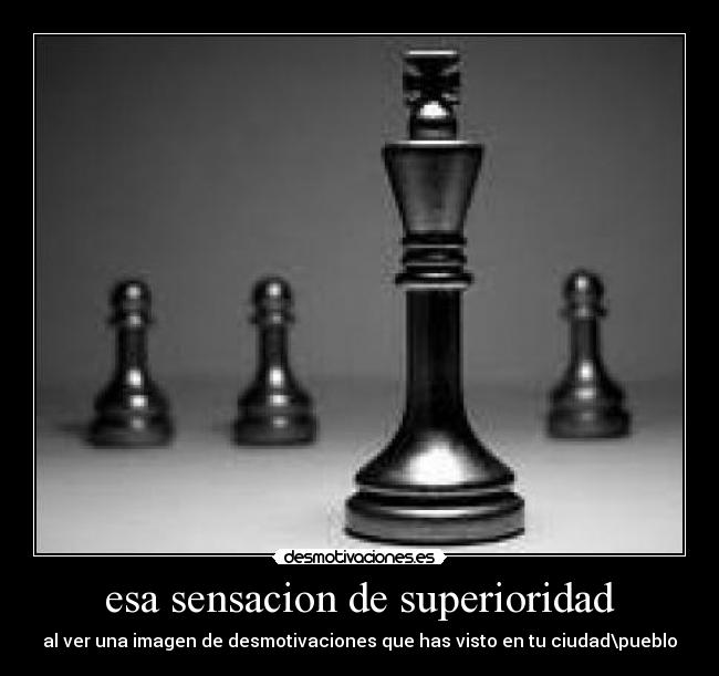 esa sensacion de superioridad -
