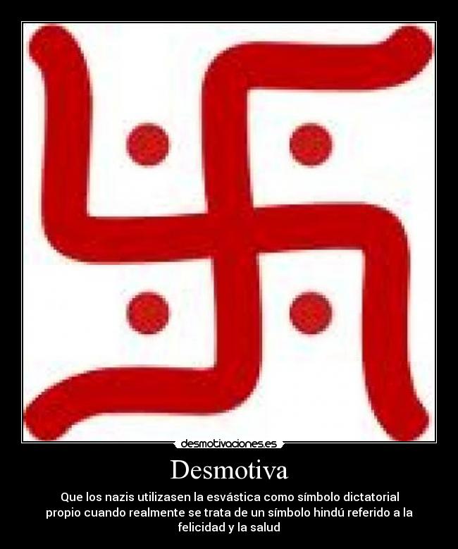 Desmotiva - Que los nazis utilizasen la esvástica como símbolo dictatorial
propio cuando realmente se trata de un símbolo hindú referido a la
felicidad y la salud