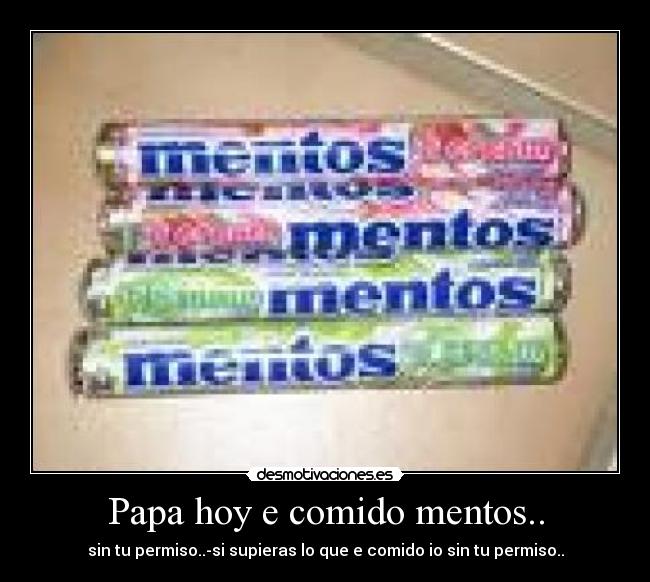 Papa hoy e comido mentos.. - 