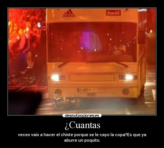 ¿Cuantas - veces vais a hacer el chiste porque se le cayo la copa?Es que ya aburre un poquito.