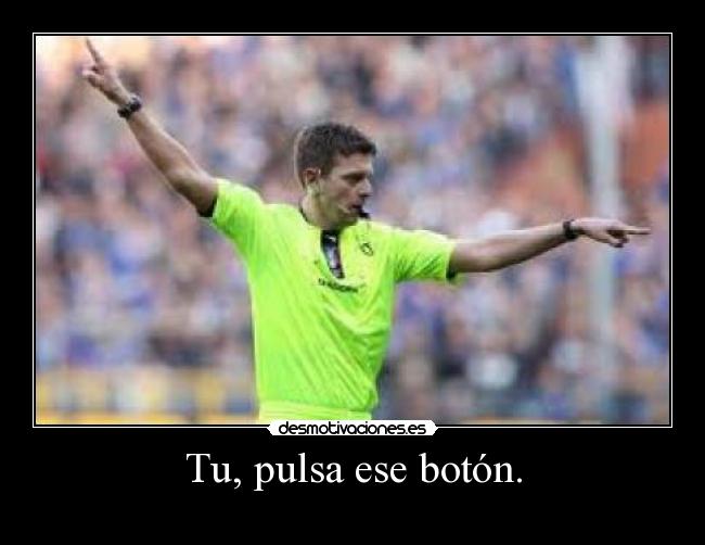 Tu, pulsa ese botón. -