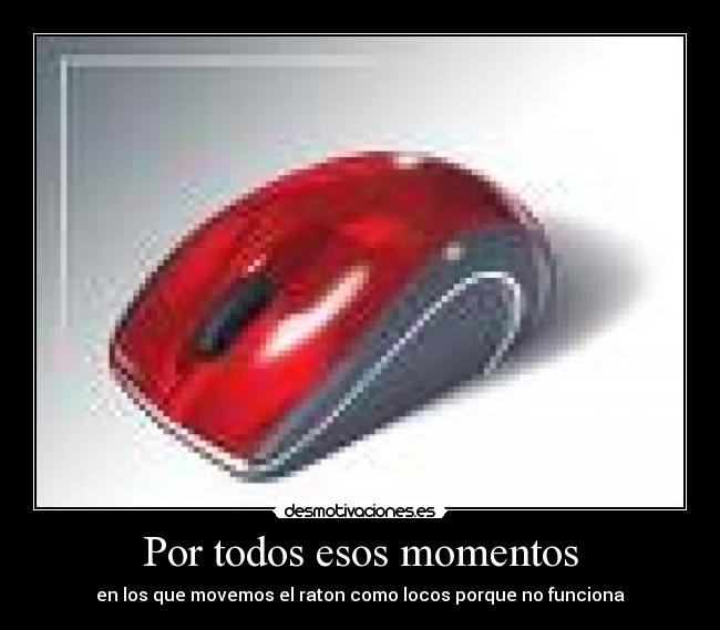 Por todos esos momentos - en los que movemos el raton como locos porque no funciona
