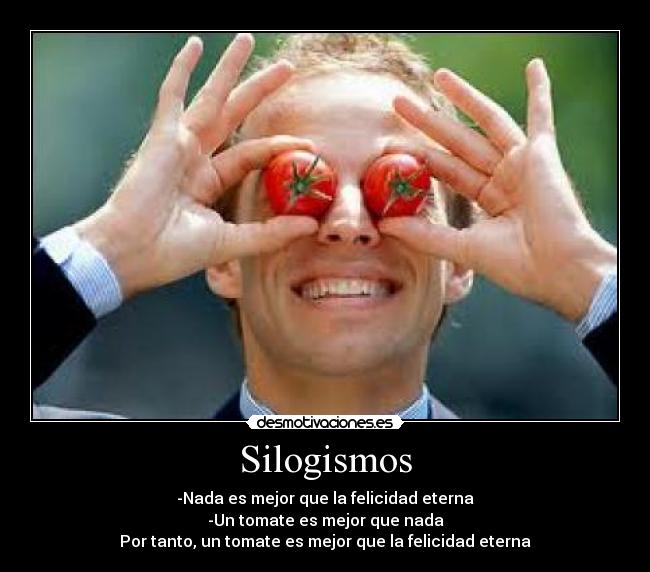 Silogismos - -Nada es mejor que la felicidad eterna
-Un tomate es mejor que nada
Por tanto, un tomate es mejor que la felicidad eterna