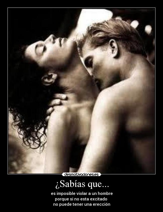 ¿Sabías que... - es imposible violar a un hombre
porque si no esta excitado 
no puede tener una erección