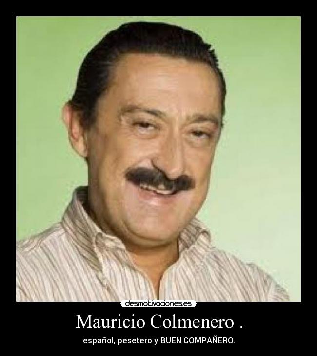 Mauricio Colmenero . - español, pesetero y BUEN COMPAÑERO.