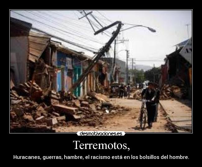 Terremotos, - Huracanes, guerras, hambre, el racismo está en los bolsillos del hombre.