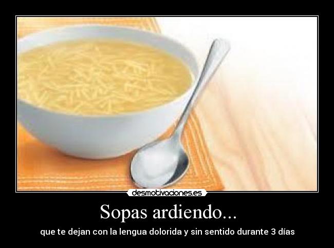 Sopas ardiendo... - que te dejan con la lengua dolorida y sin sentido durante 3 días