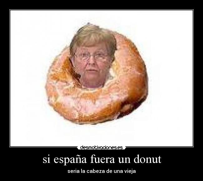 si españa fuera un donut - seria la cabeza de una vieja