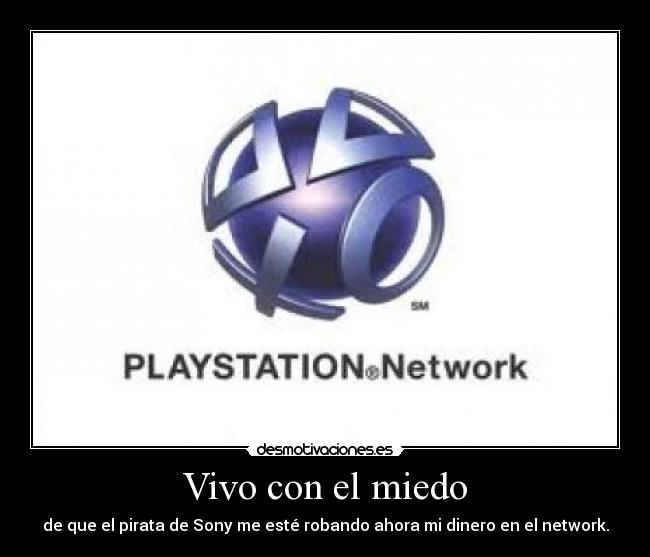 Vivo con el miedo - de que el pirata de Sony me esté robando ahora mi dinero en el network.