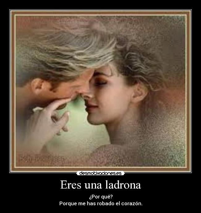Eres una ladrona - ¿Por qué?
Porque me has robado el corazón.
