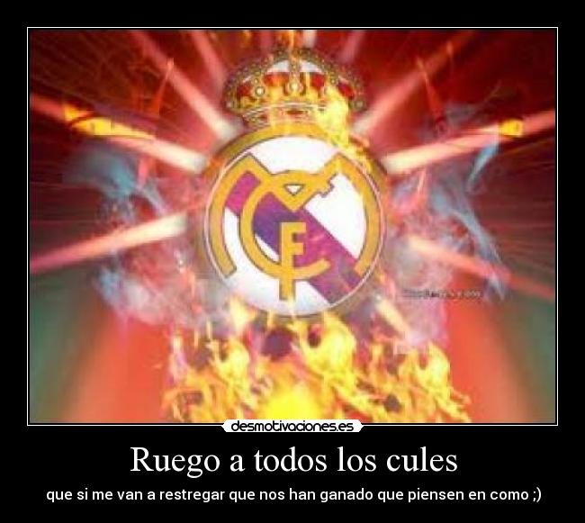 Ruego a todos los cules - que si me van a restregar que nos han ganado que piensen en como ;)