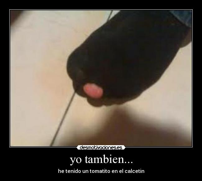 yo tambien... - he tenido un tomatito en el calcetin