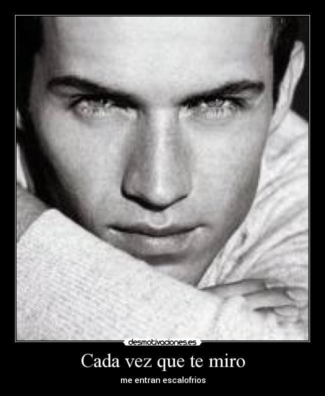 Cada vez que te miro - me entran escalofrios