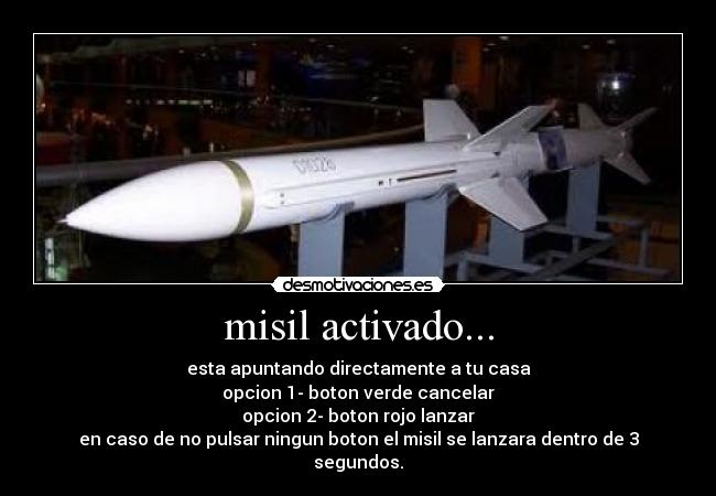 misil activado... - esta apuntando directamente a tu casa
opcion 1- boton verde cancelar
opcion 2- boton rojo lanzar
en caso de no pulsar ningun boton el misil se lanzara dentro de 3 segundos.