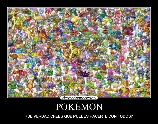 POKÉMON - ¿DE VERDAD CREES QUE PUEDES HACERTE CON TODOS?