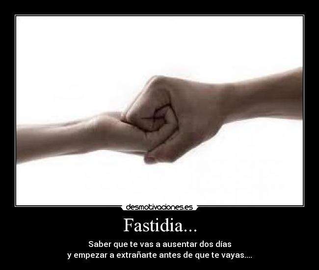 Fastidia... - Saber que te vas a ausentar dos días
y empezar a extrañarte antes de que te vayas....