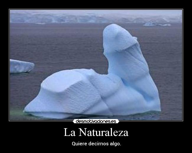 La Naturaleza - Quiere decirnos algo.