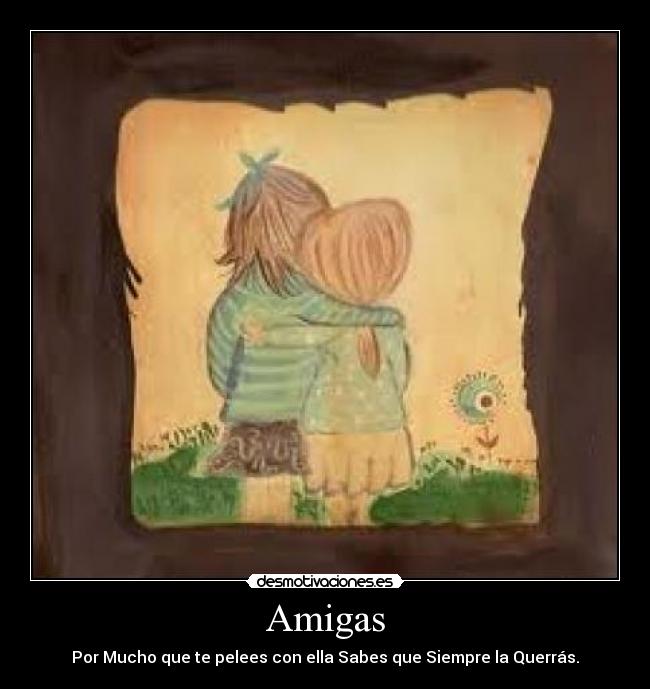 Amigas - Por Mucho que te pelees con ella Sabes que Siempre la Querrás.