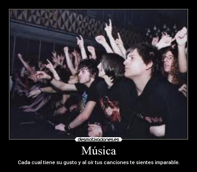 Música - Cada cual tiene su gusto y al oír tus canciones te sientes imparable.