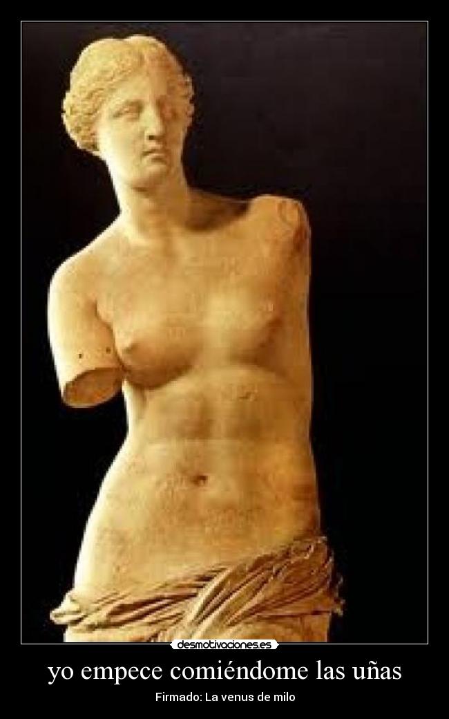 yo empece comiéndome las uñas - Firmado: La venus de milo