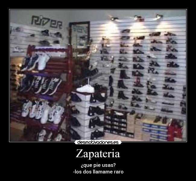 Zapateria - ¿que pie usas?
-los dos llamame raro