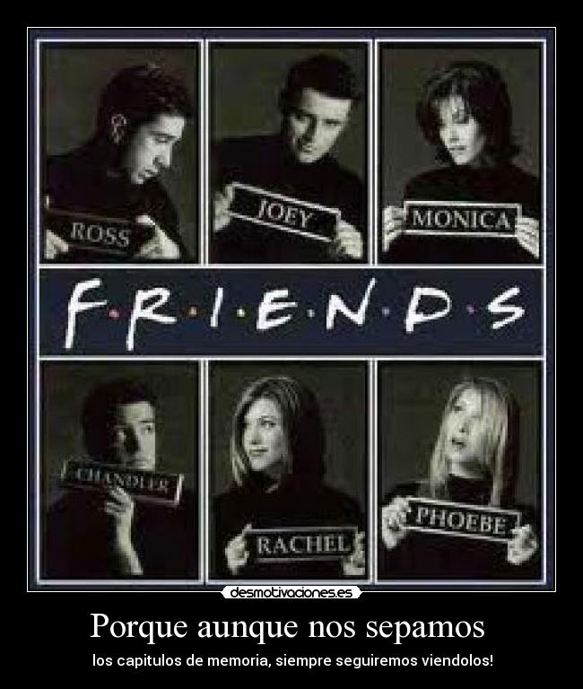 Porque aunque nos sepamos - los capitulos de memoria, siempre seguiremos viendolos!