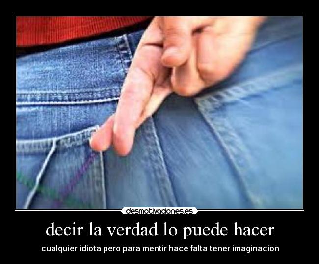 decir la verdad lo puede hacer - cualquier idiota pero para mentir hace falta tener imaginacion
