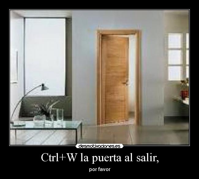 Ctrl+W la puerta al salir, - por favor