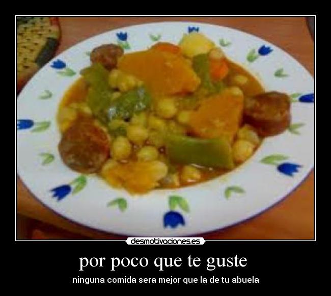 por poco que te guste  - ninguna comida sera mejor que la de tu abuela