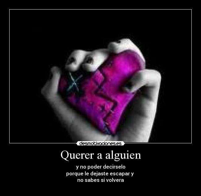 Querer a alguien - y no poder decirselo
porque le dejaste escapar y
no sabes si volvera