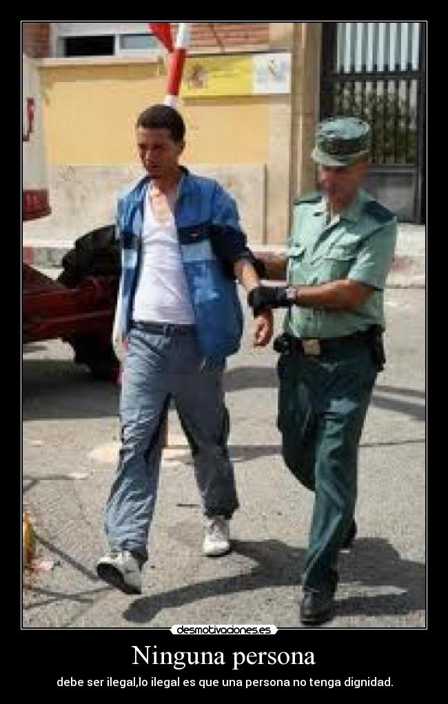 Ninguna persona - debe ser ilegal,lo ilegal es que una persona no tenga dignidad.