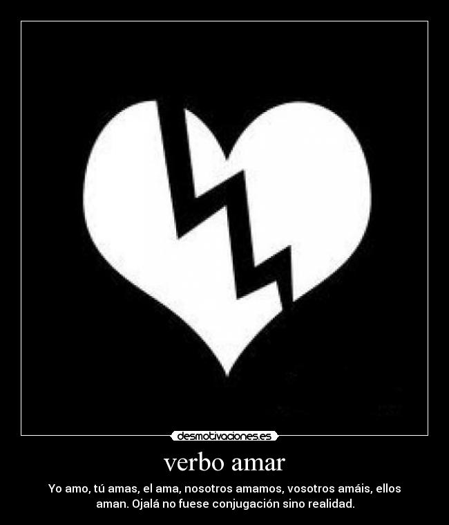 verbo amar - Yo amo, tú amas, el ama, nosotros amamos, vosotros amáis, ellos
aman. Ojalá no fuese conjugación sino realidad.