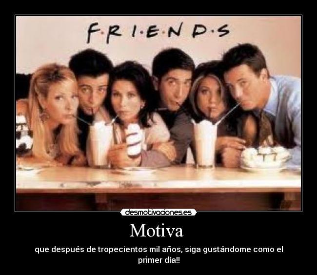 Motiva - que después de tropecientos mil años, siga gustándome como el primer día!!