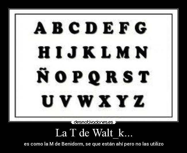 La T de Walt_k... - es como la M de Benidorm, se que están ahí pero no las utilizo