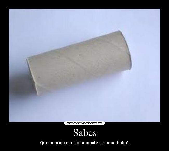 Sabes - Que cuando más lo necesites, nunca habrá.