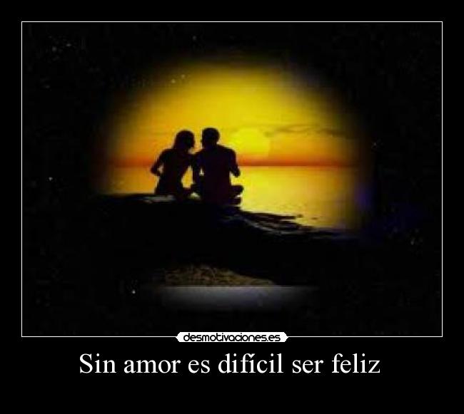 Sin amor es difícil ser feliz -